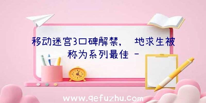 移动迷宫3口碑解禁,绝地求生被称为系列最佳